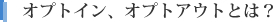 オプトイン、オプトアウトとは?