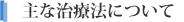 主な治療法について